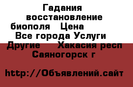 Гадания, восстановление биополя › Цена ­ 1 000 - Все города Услуги » Другие   . Хакасия респ.,Саяногорск г.